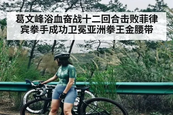 葛文峰浴血奋战十二回合击败菲律宾拳手成功卫冕亚洲拳王金腰带